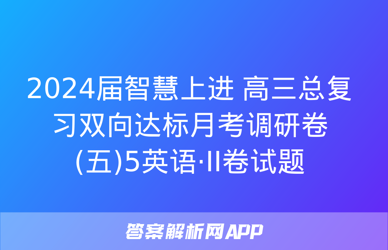 2024届智慧上进 高三总复习双向达标月考调研卷(五)5英语·ⅠⅠ卷试题