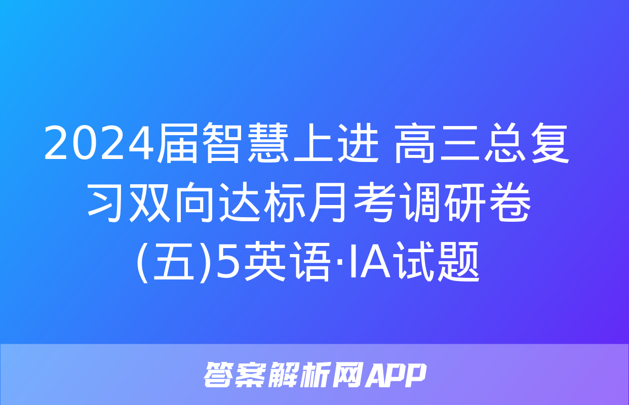 2024届智慧上进 高三总复习双向达标月考调研卷(五)5英语·ⅠA试题