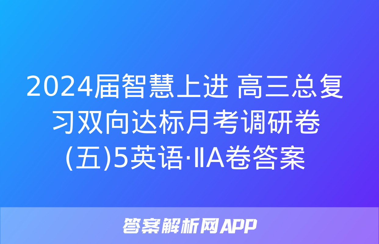 2024届智慧上进 高三总复习双向达标月考调研卷(五)5英语·ⅡA卷答案