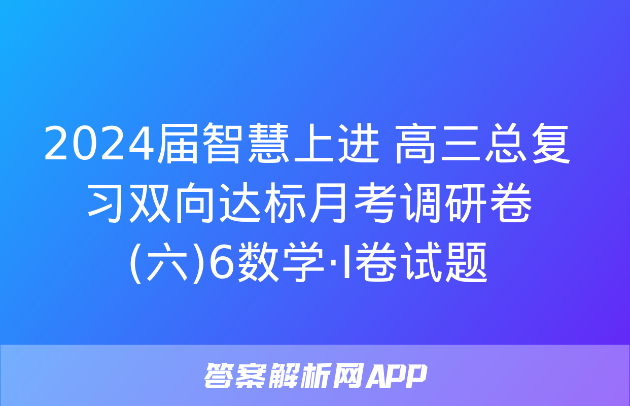 2024届智慧上进 高三总复习双向达标月考调研卷(六)6数学·Ⅰ卷试题