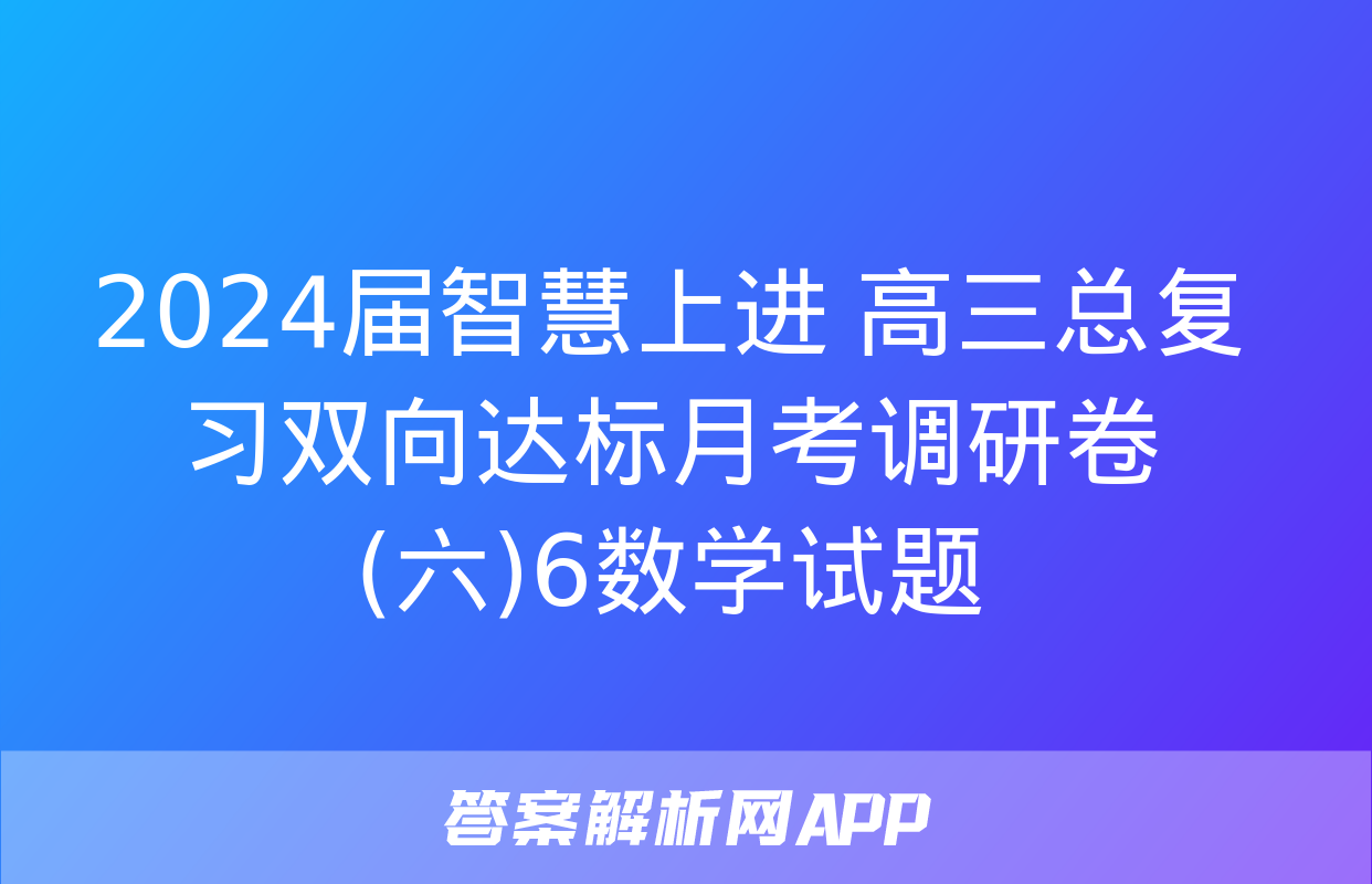 2024届智慧上进 高三总复习双向达标月考调研卷(六)6数学试题