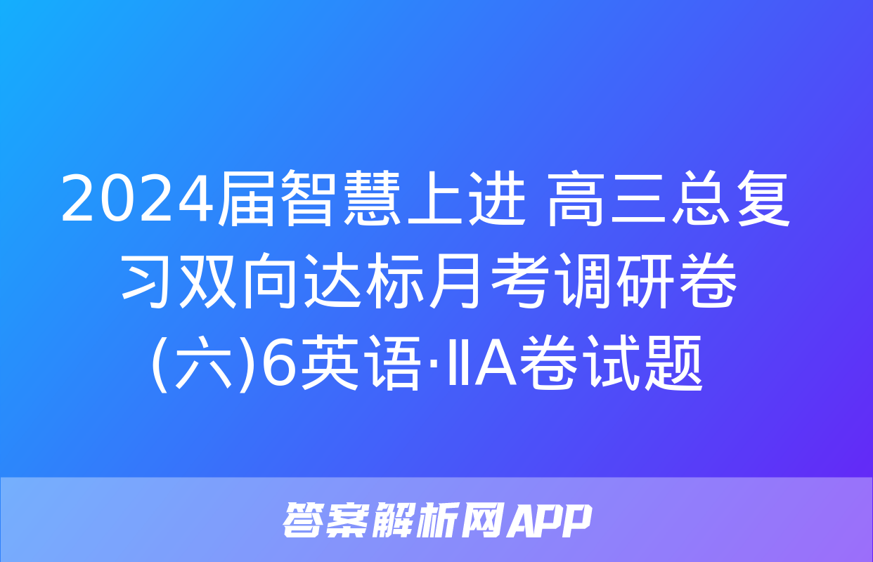 2024届智慧上进 高三总复习双向达标月考调研卷(六)6英语·ⅡA卷试题