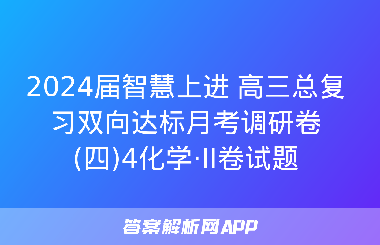 2024届智慧上进 高三总复习双向达标月考调研卷(四)4化学·ⅠⅠ卷试题