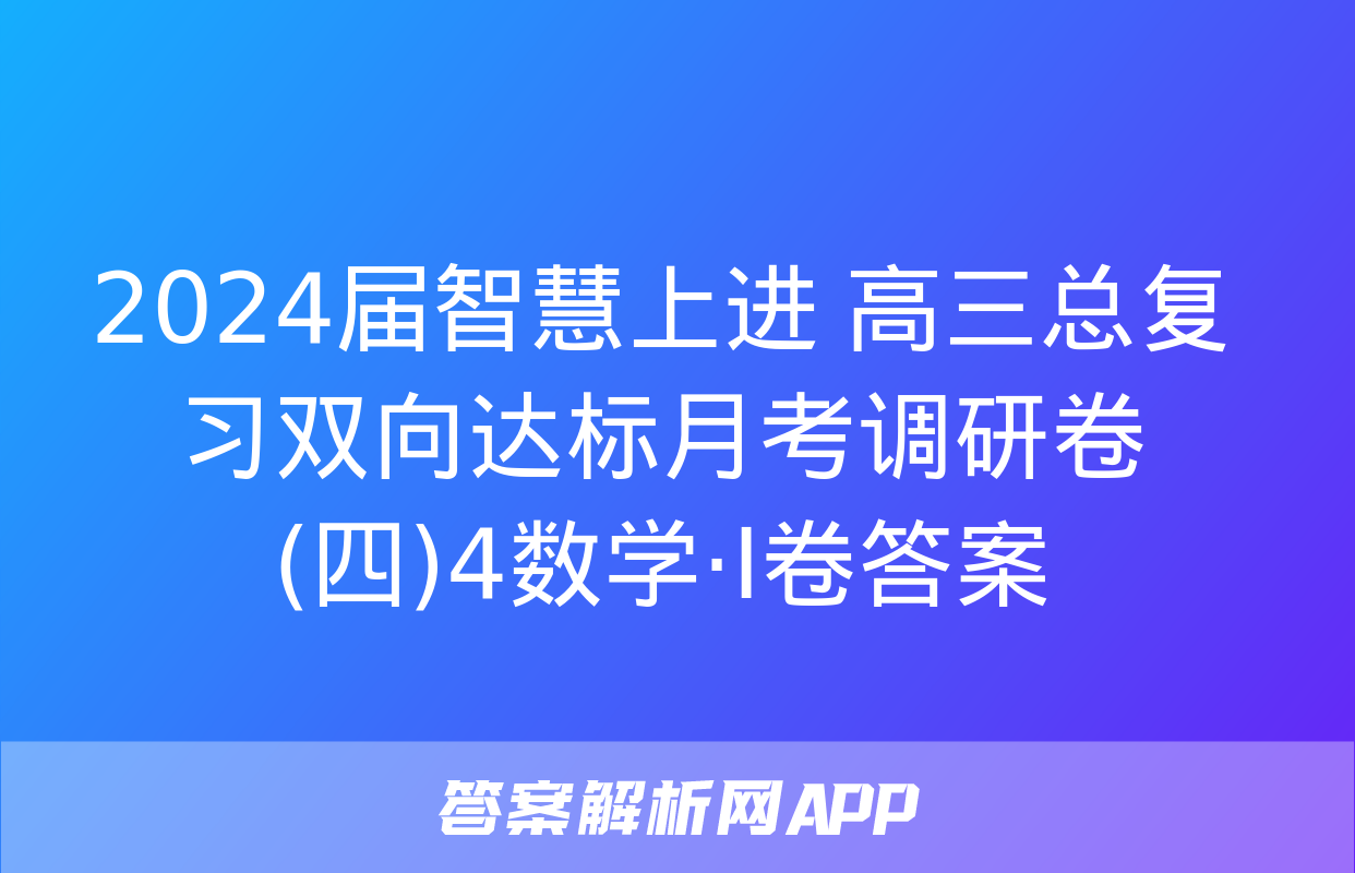 2024届智慧上进 高三总复习双向达标月考调研卷(四)4数学·Ⅰ卷答案