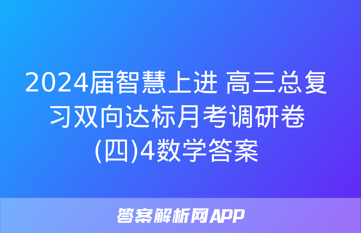 2024届智慧上进 高三总复习双向达标月考调研卷(四)4数学答案