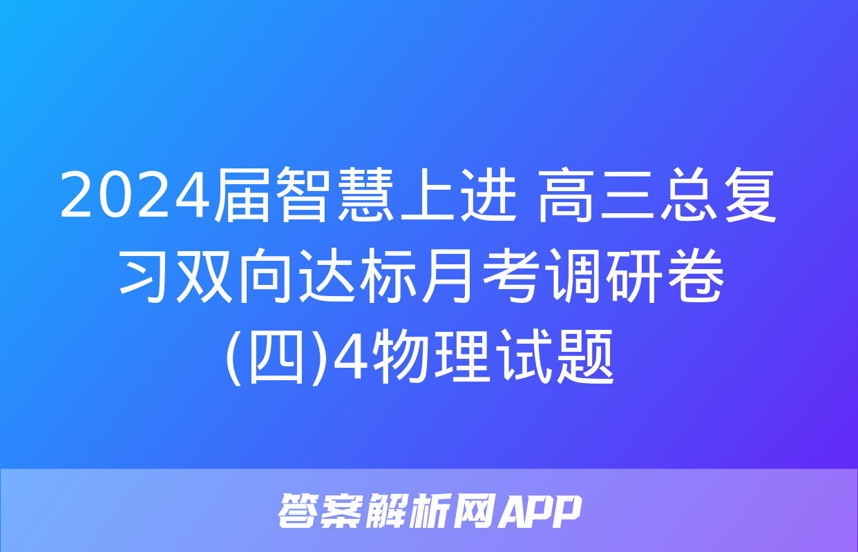 2024届智慧上进 高三总复习双向达标月考调研卷(四)4物理试题