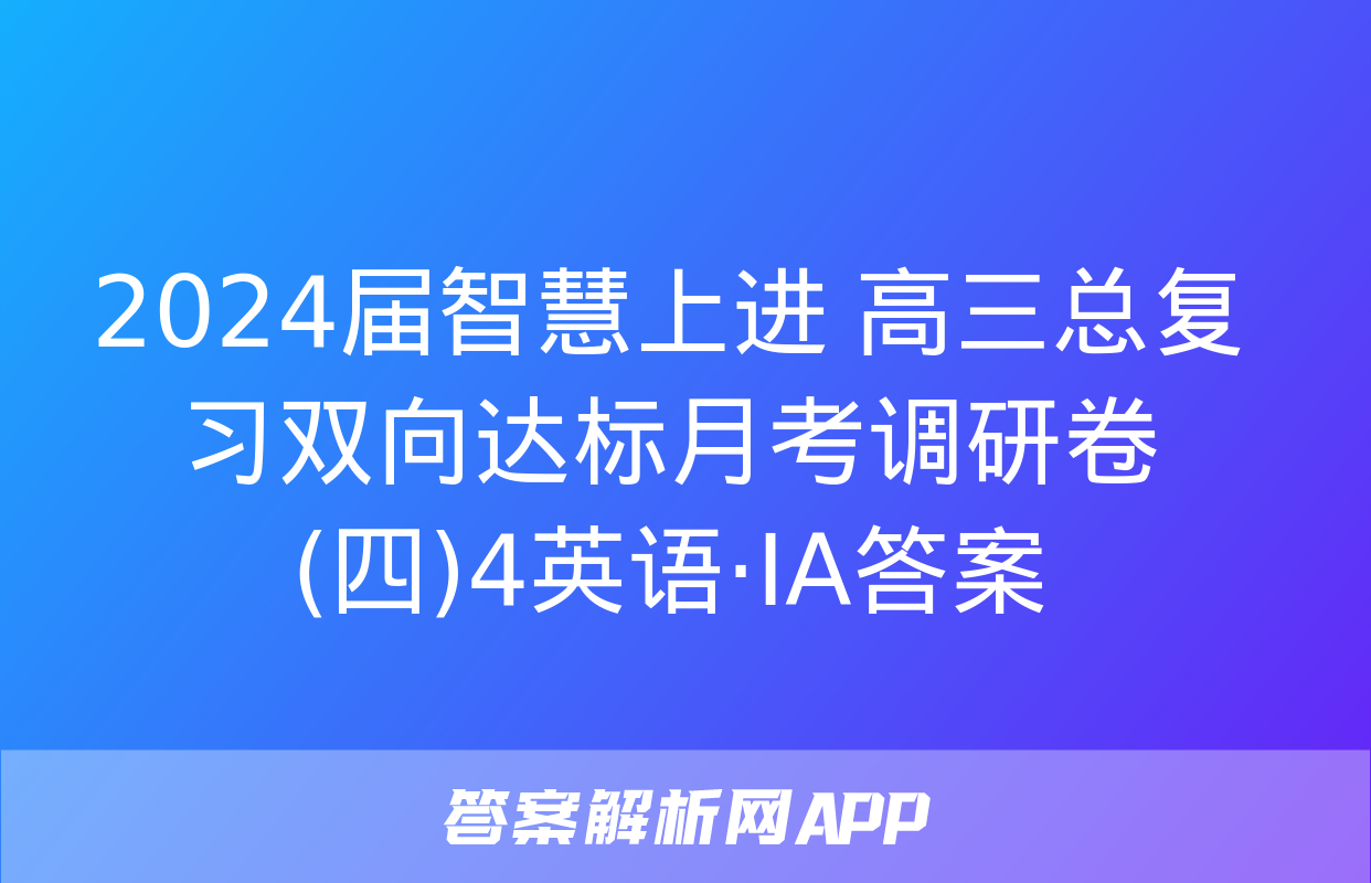 2024届智慧上进 高三总复习双向达标月考调研卷(四)4英语·ⅠA答案