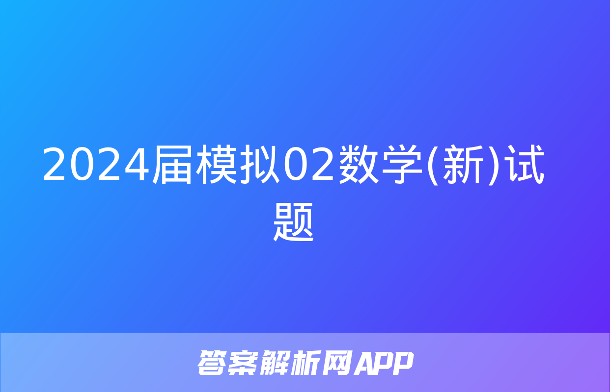 2024届模拟02数学(新)试题