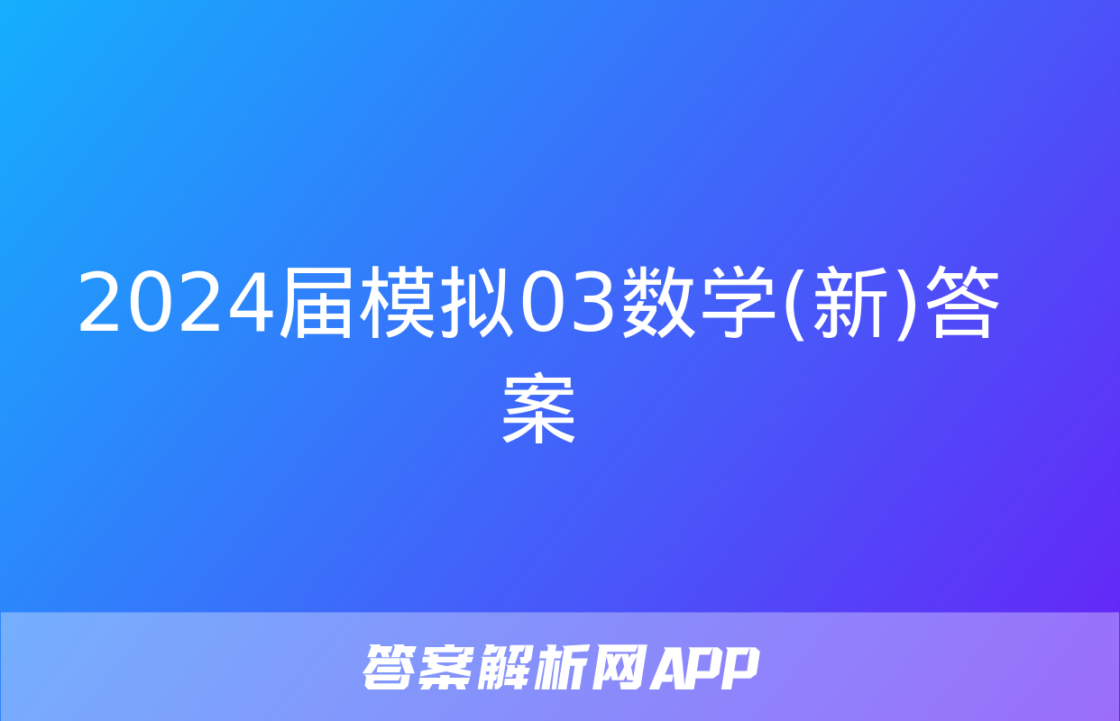 2024届模拟03数学(新)答案