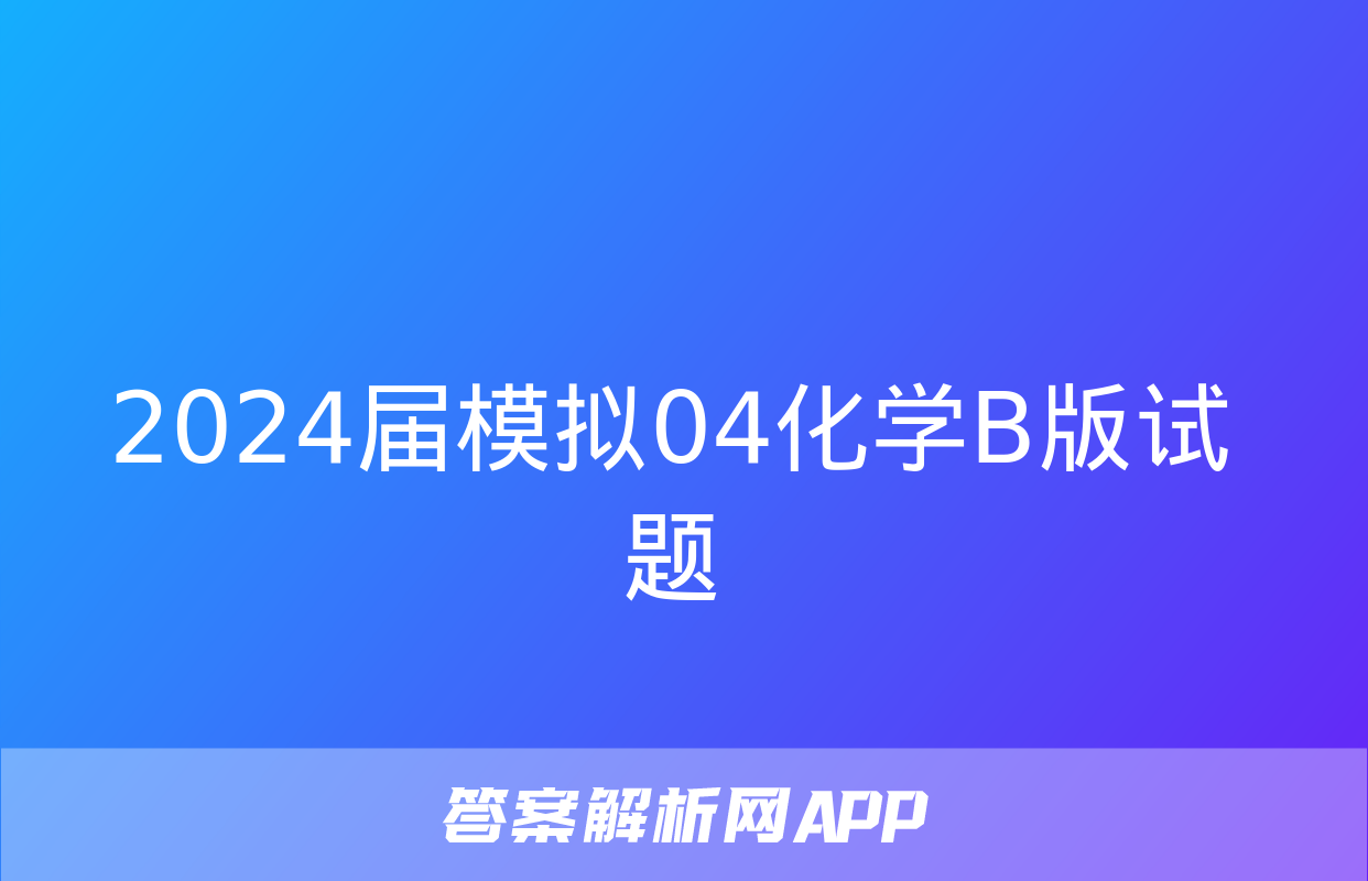 2024届模拟04化学B版试题