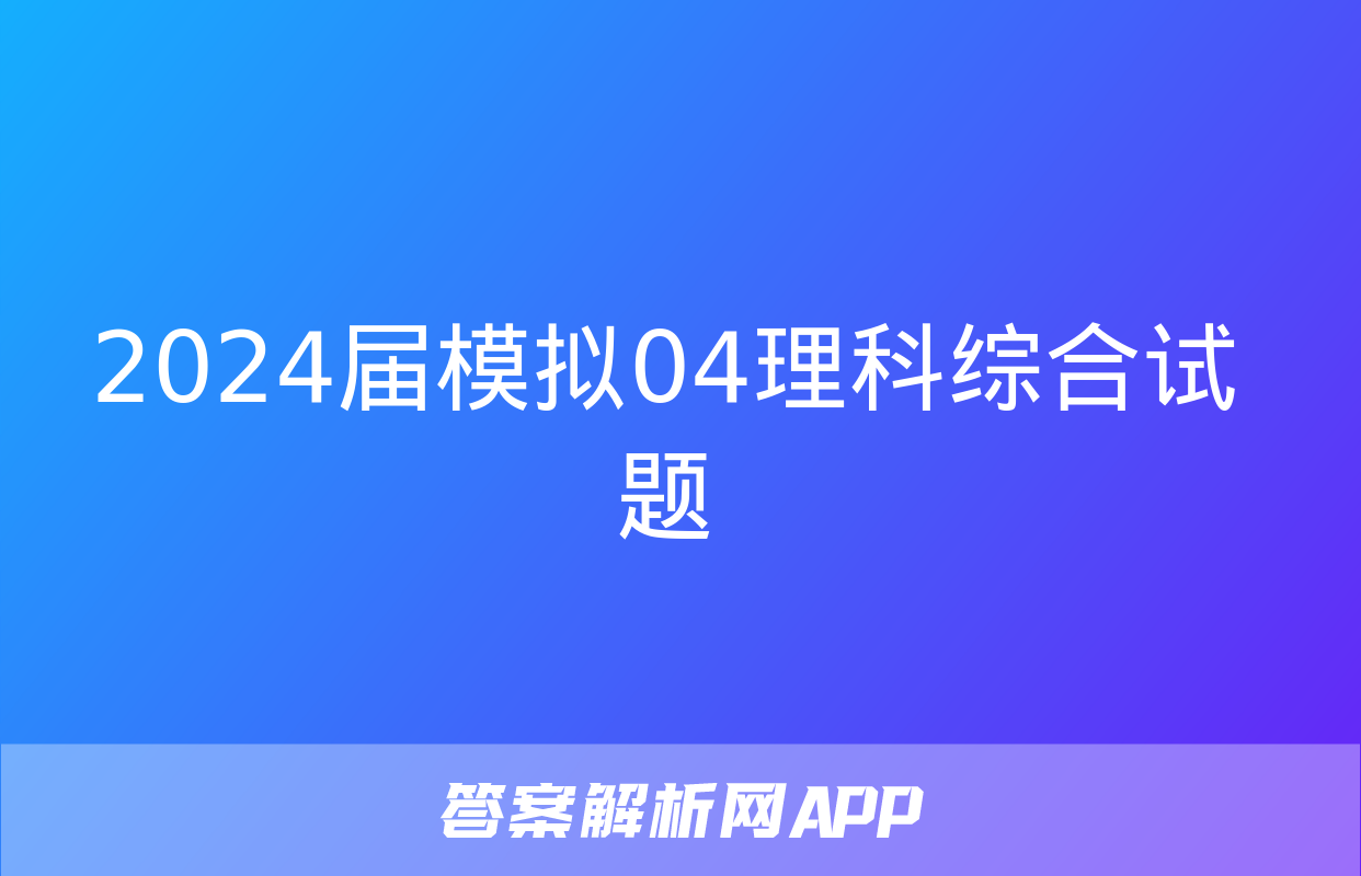 2024届模拟04理科综合试题