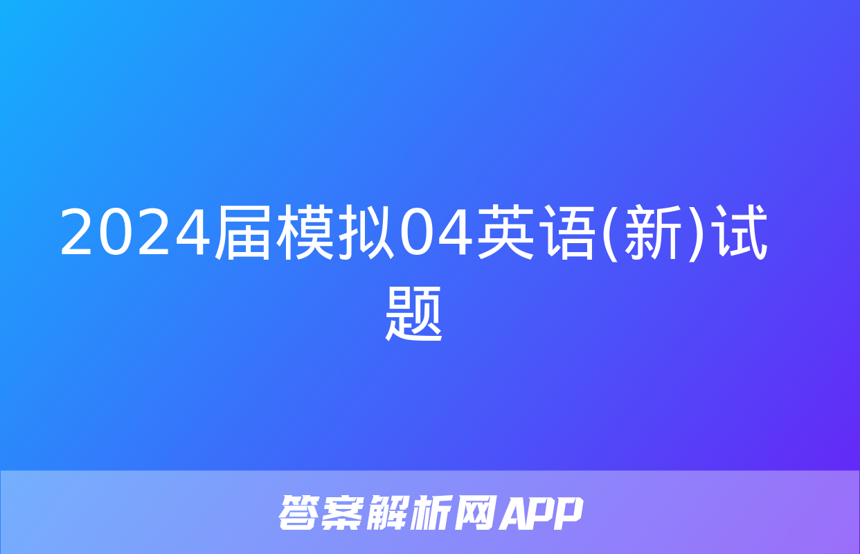 2024届模拟04英语(新)试题