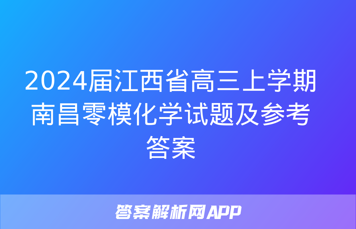 2024届江西省高三上学期南昌零模化学试题及参考答案