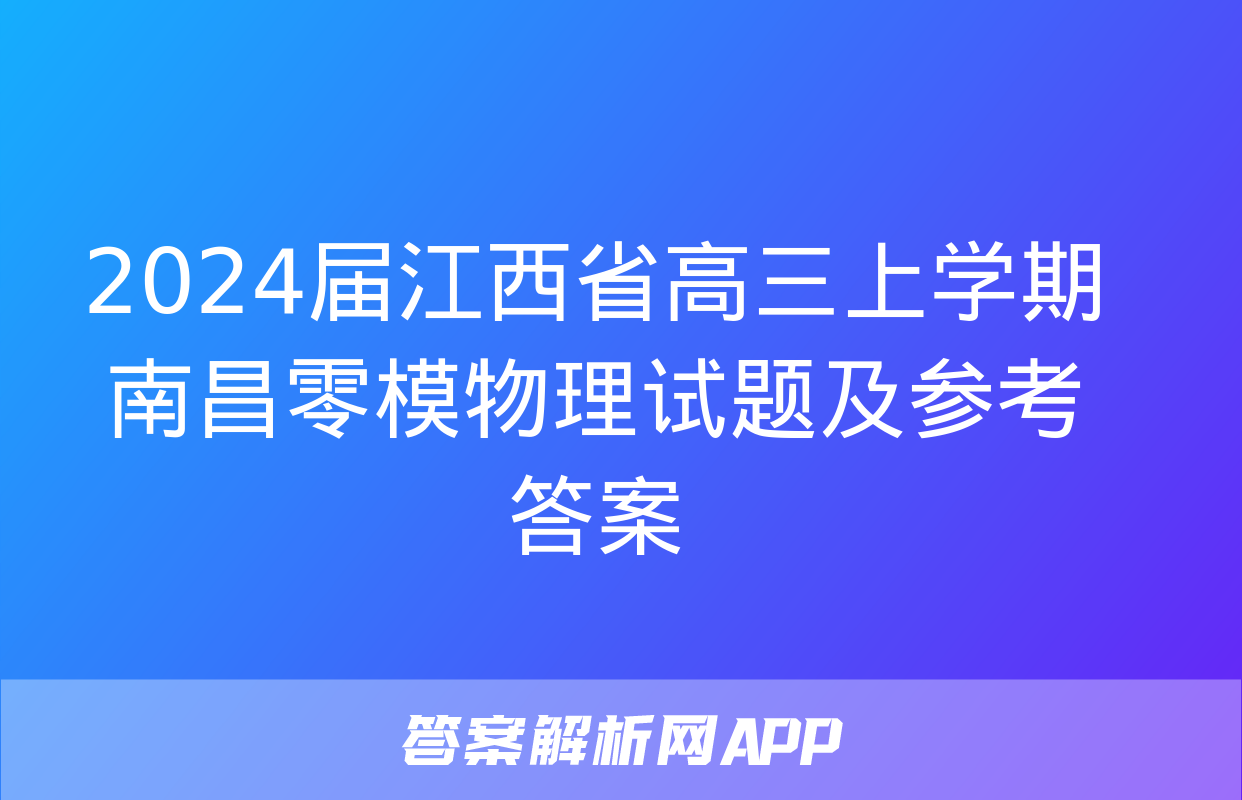 2024届江西省高三上学期南昌零模物理试题及参考答案