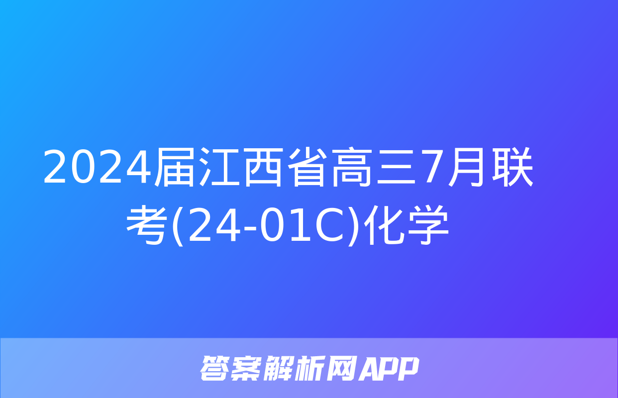 2024届江西省高三7月联考(24-01C)化学