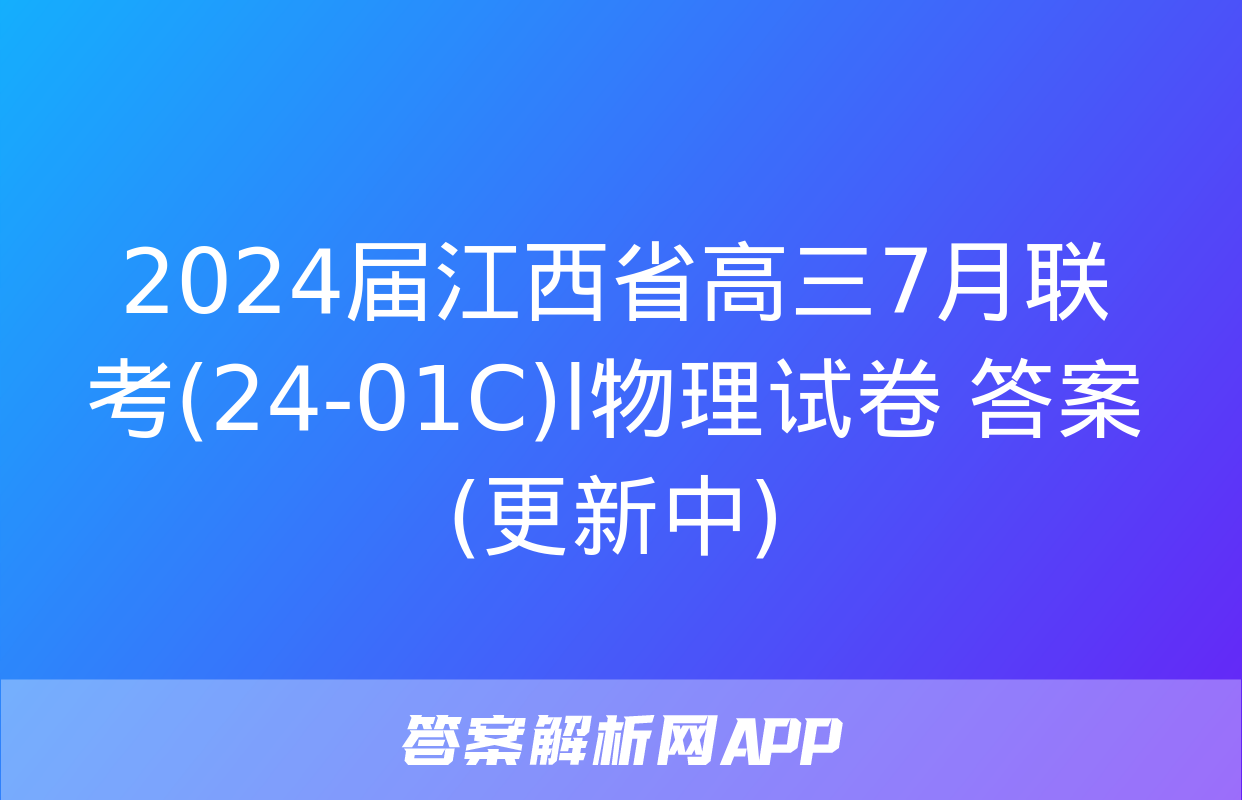 2024届江西省高三7月联考(24-01C)l物理试卷 答案(更新中)