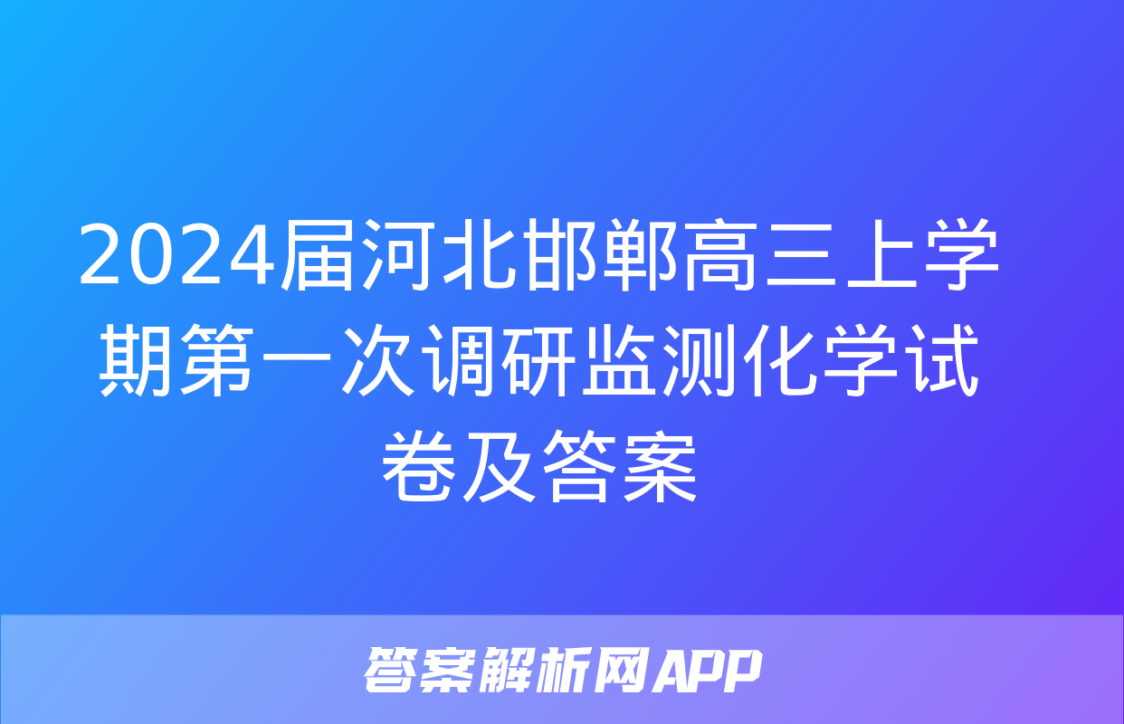 2024届河北邯郸高三上学期第一次调研监测化学试卷及答案