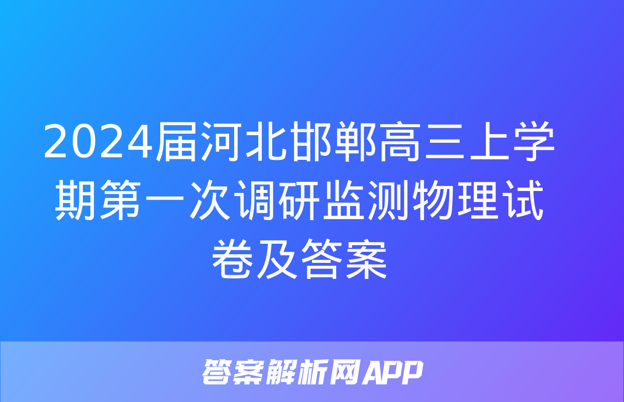 2024届河北邯郸高三上学期第一次调研监测物理试卷及答案