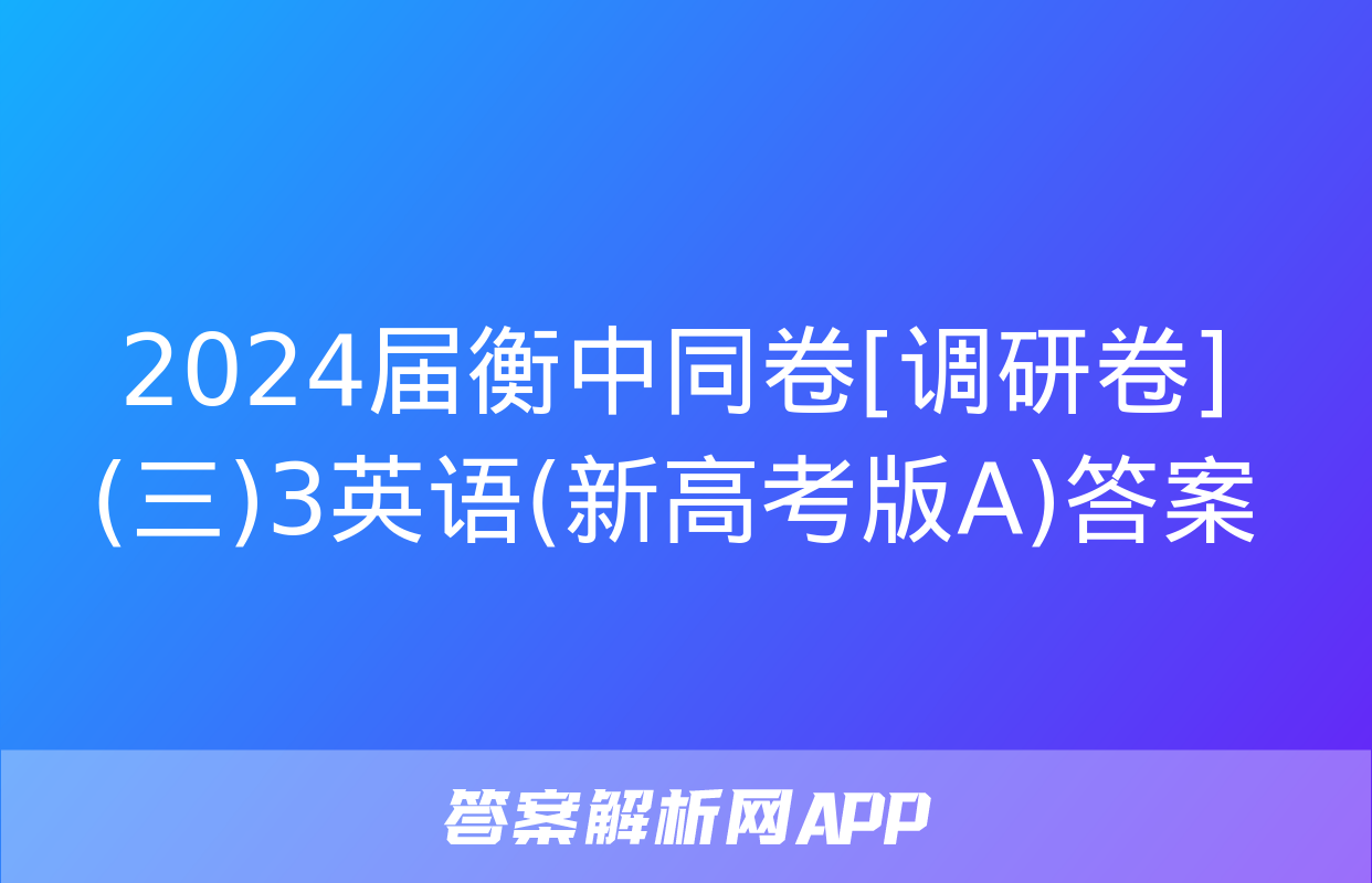 2024届衡中同卷[调研卷](三)3英语(新高考版A)答案