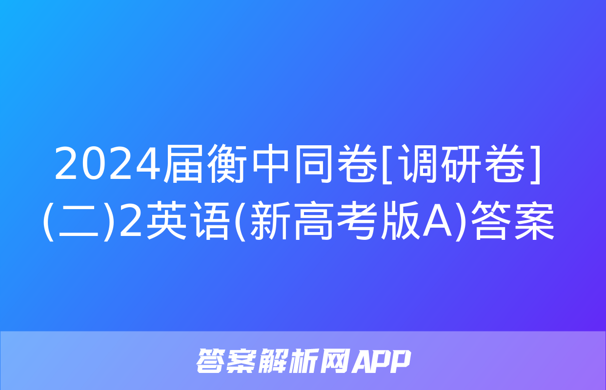 2024届衡中同卷[调研卷](二)2英语(新高考版A)答案