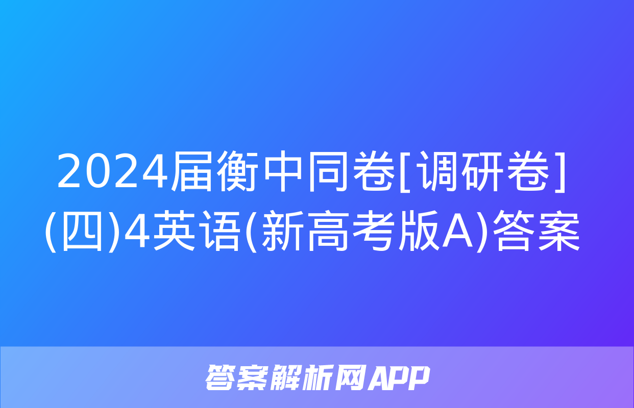 2024届衡中同卷[调研卷](四)4英语(新高考版A)答案