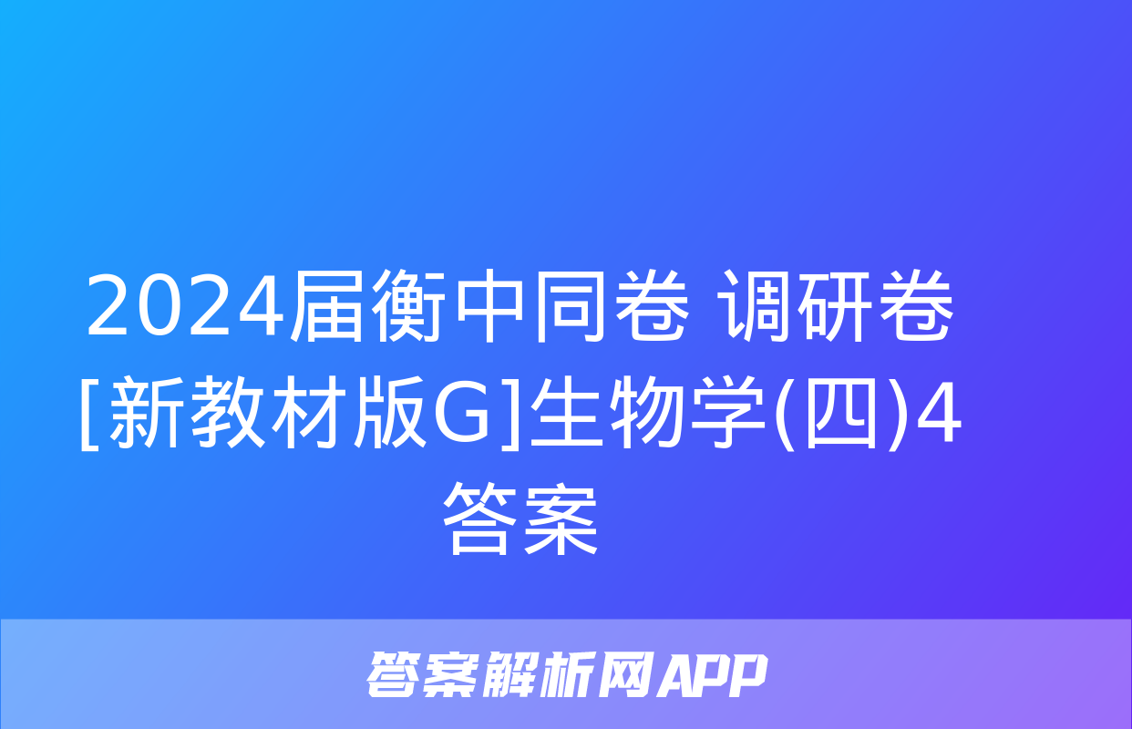 2024届衡中同卷 调研卷[新教材版G]生物学(四)4答案