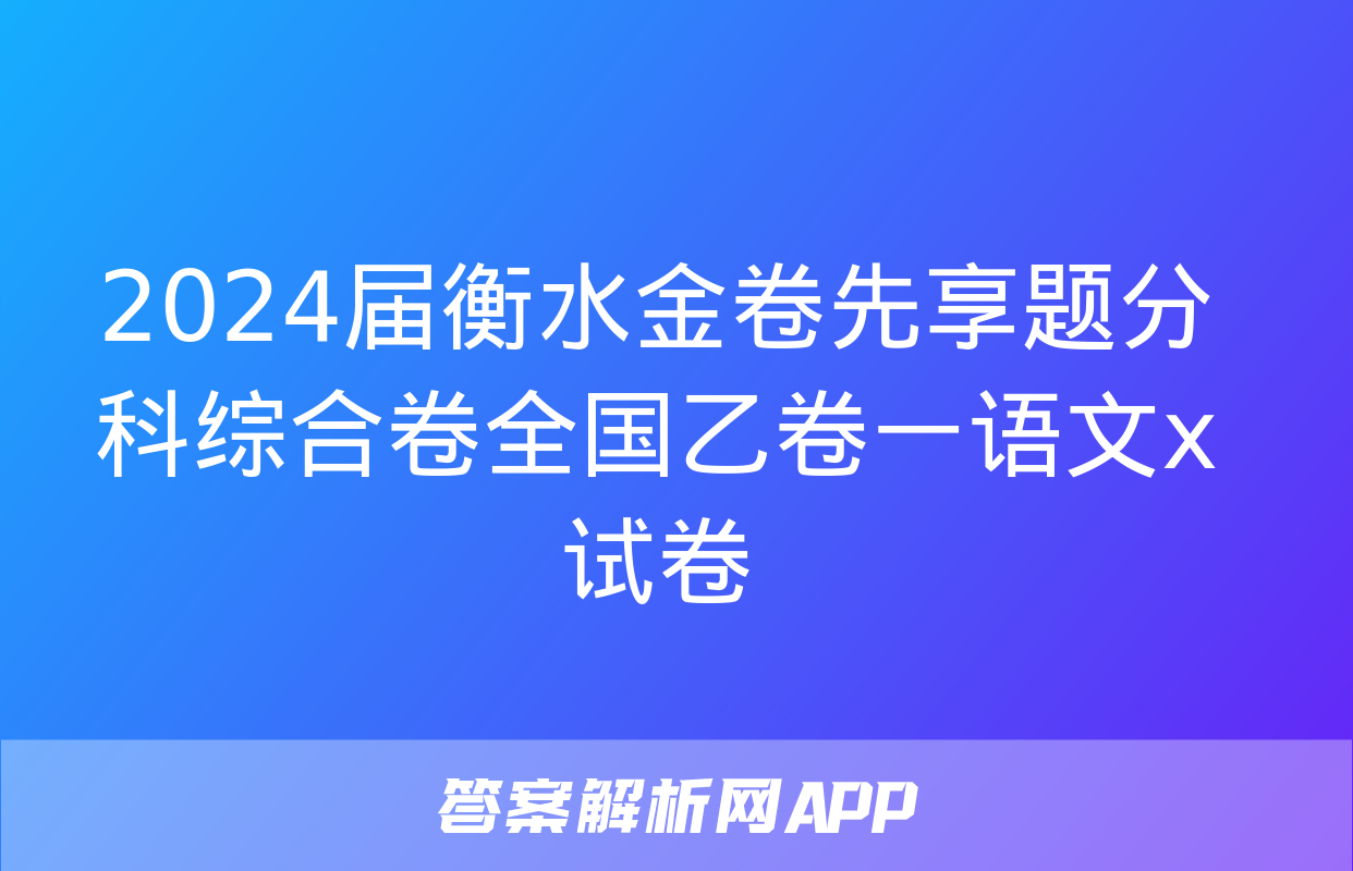 2024届衡水金卷先享题分科综合卷全国乙卷一语文x试卷