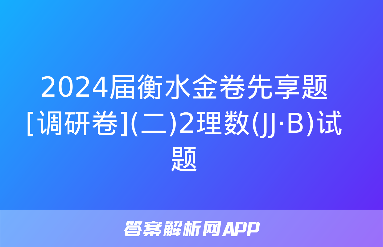 2024届衡水金卷先享题 [调研卷](二)2理数(JJ·B)试题