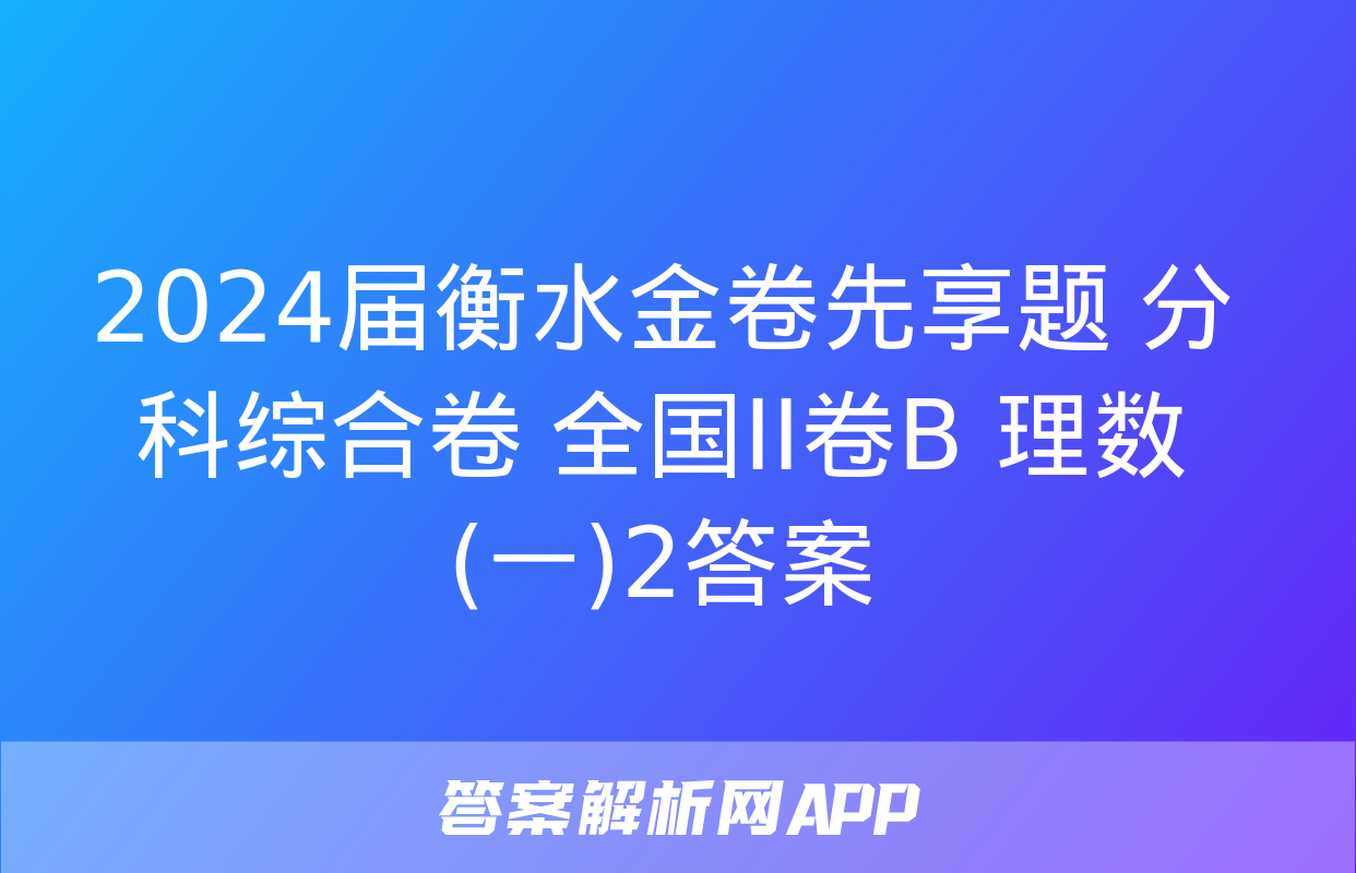 2024届衡水金卷先享题 分科综合卷 全国II卷B 理数(一)2答案