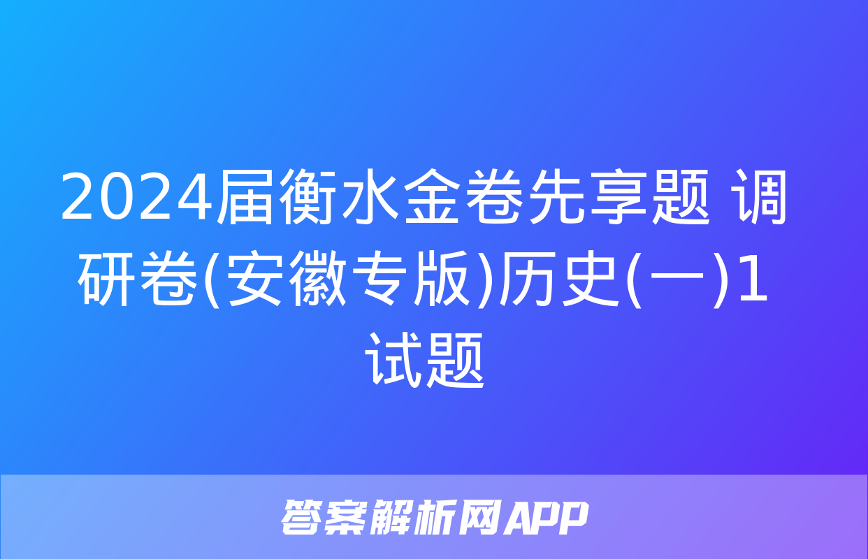 2024届衡水金卷先享题 调研卷(安徽专版)历史(一)1试题