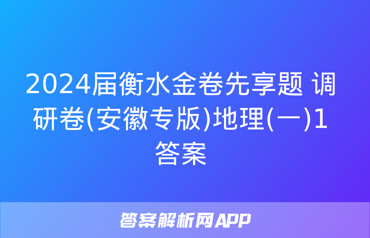 2024届衡水金卷先享题 调研卷(安徽专版)地理(一)1答案