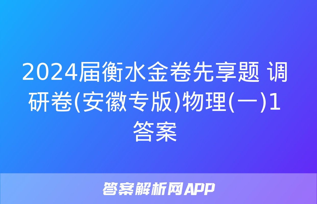 2024届衡水金卷先享题 调研卷(安徽专版)物理(一)1答案