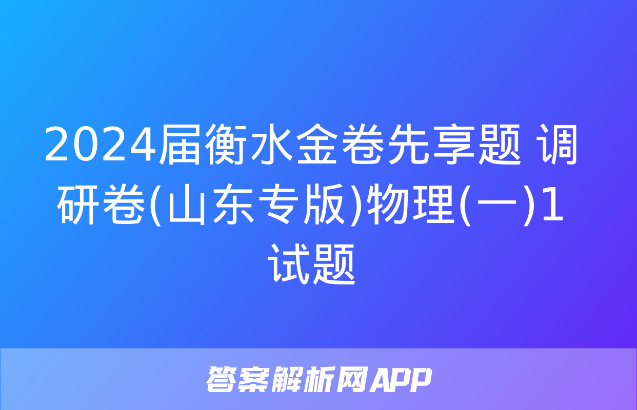 2024届衡水金卷先享题 调研卷(山东专版)物理(一)1试题