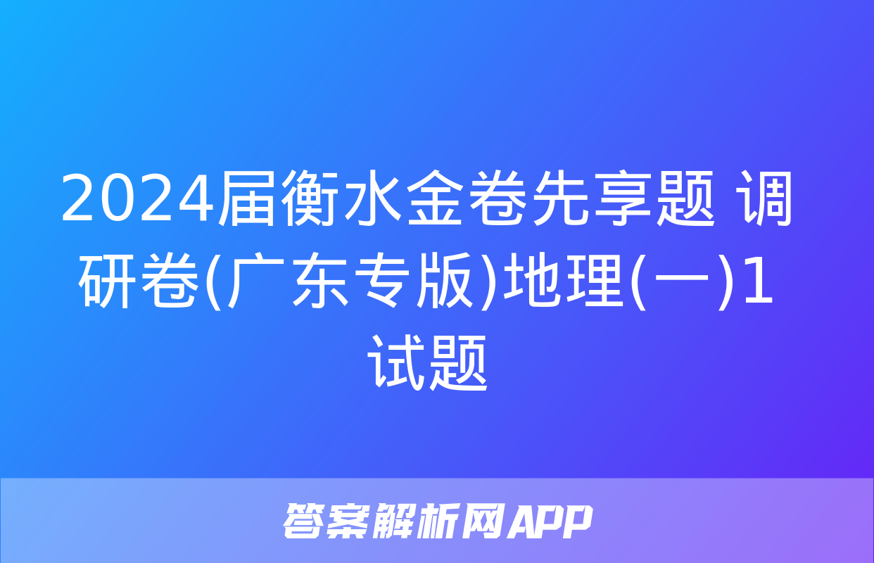 2024届衡水金卷先享题 调研卷(广东专版)地理(一)1试题