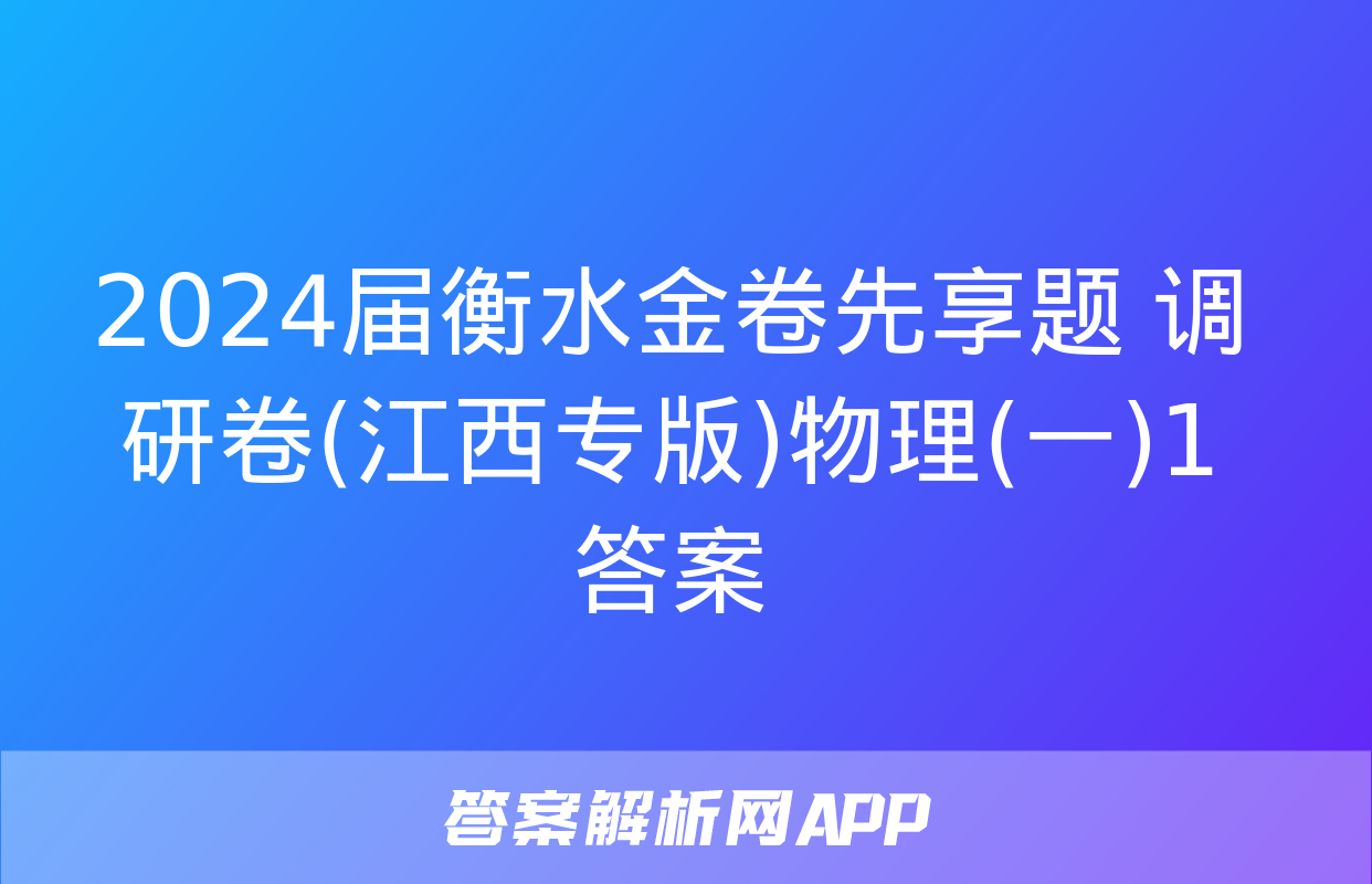 2024届衡水金卷先享题 调研卷(江西专版)物理(一)1答案