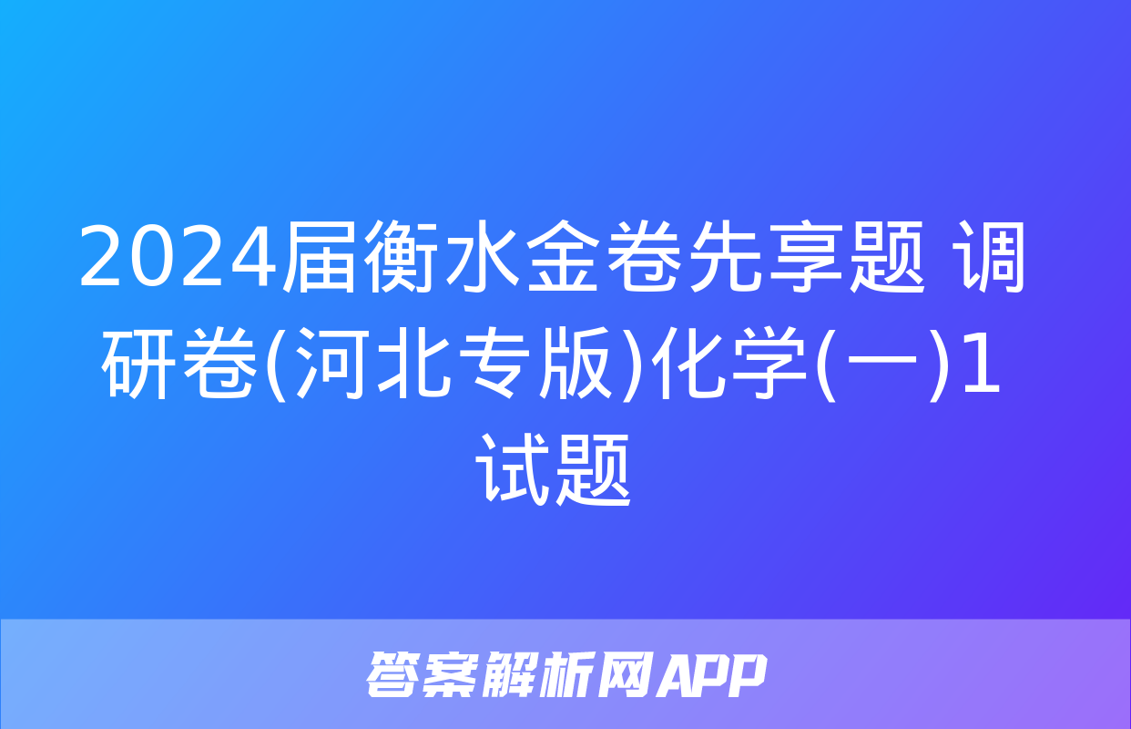 2024届衡水金卷先享题 调研卷(河北专版)化学(一)1试题