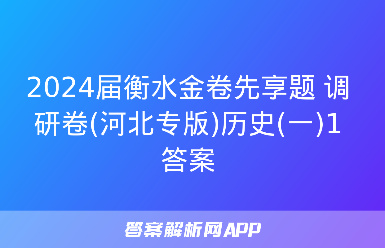 2024届衡水金卷先享题 调研卷(河北专版)历史(一)1答案