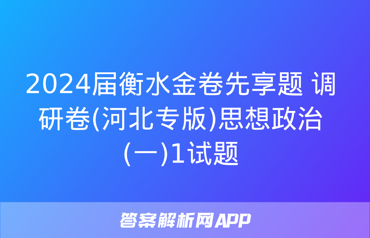 2024届衡水金卷先享题 调研卷(河北专版)思想政治(一)1试题