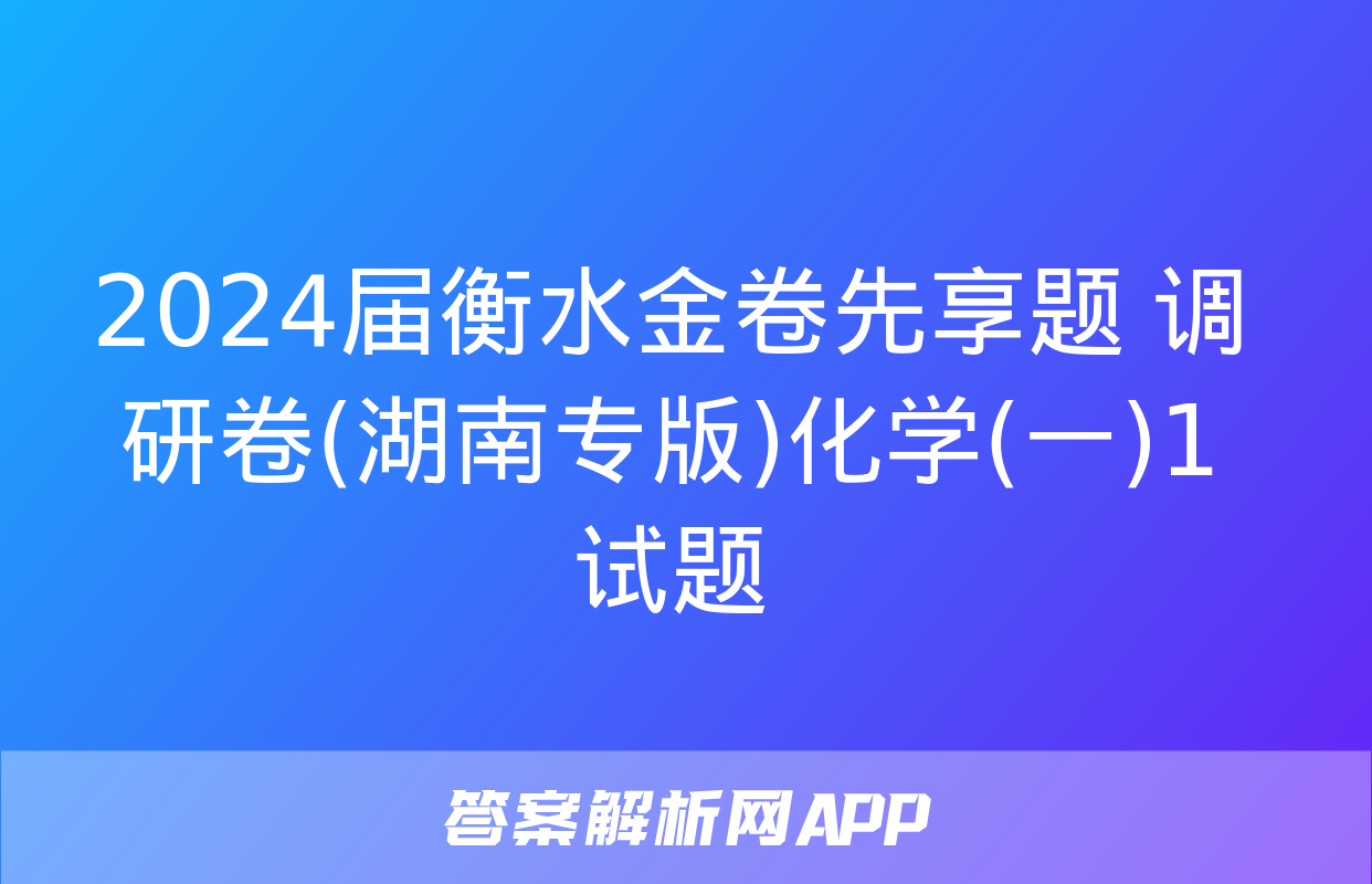 2024届衡水金卷先享题 调研卷(湖南专版)化学(一)1试题