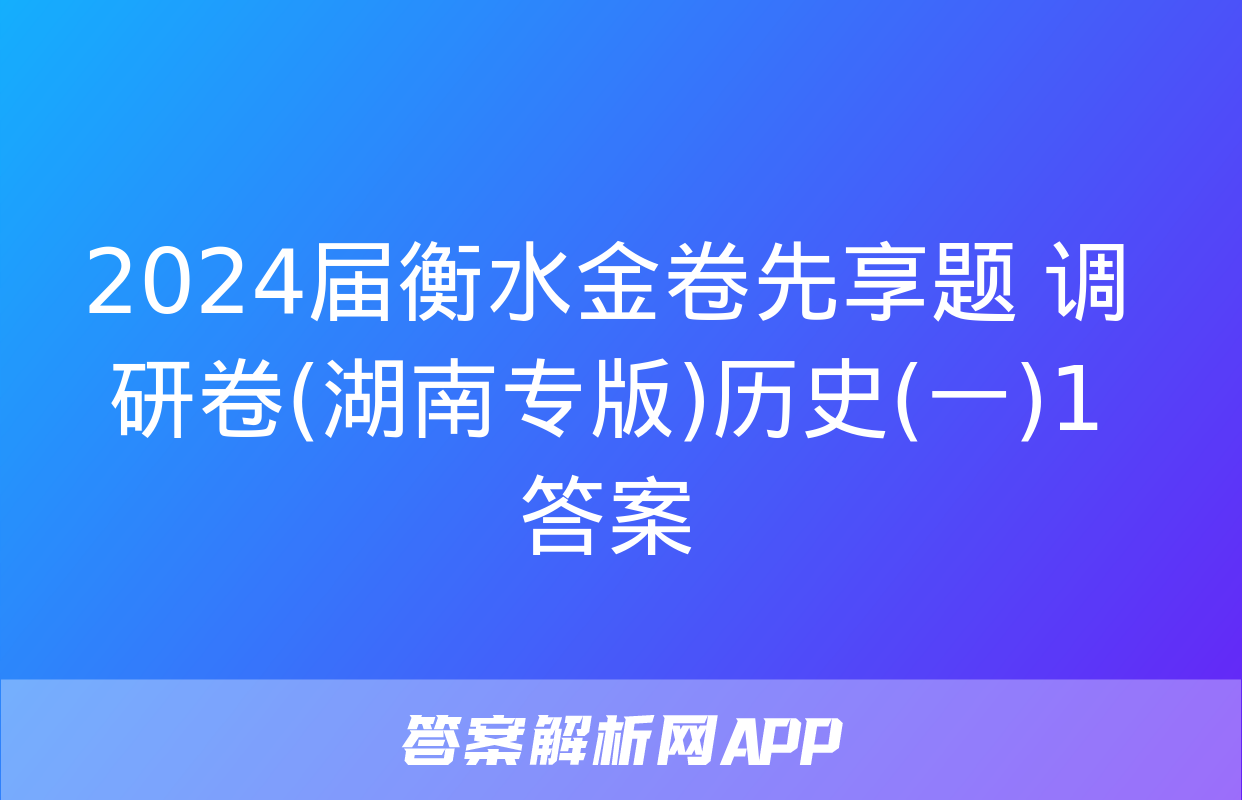 2024届衡水金卷先享题 调研卷(湖南专版)历史(一)1答案