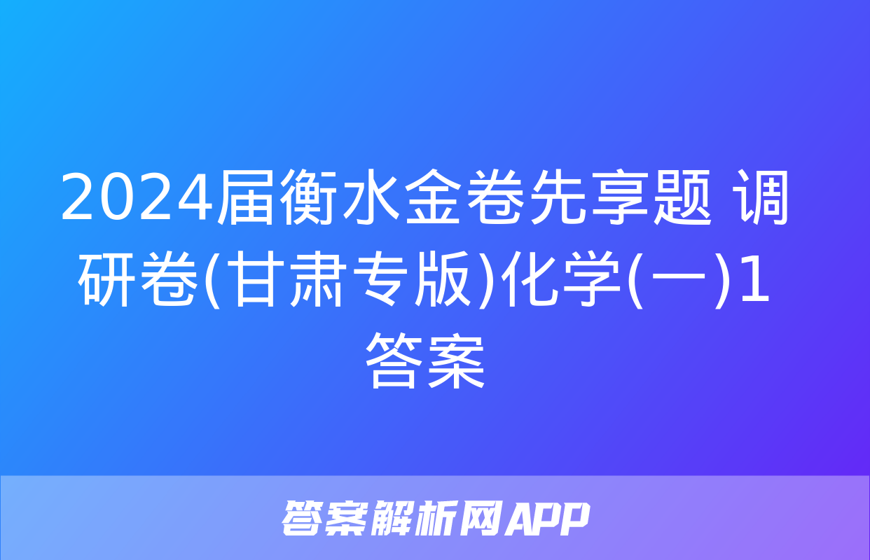 2024届衡水金卷先享题 调研卷(甘肃专版)化学(一)1答案