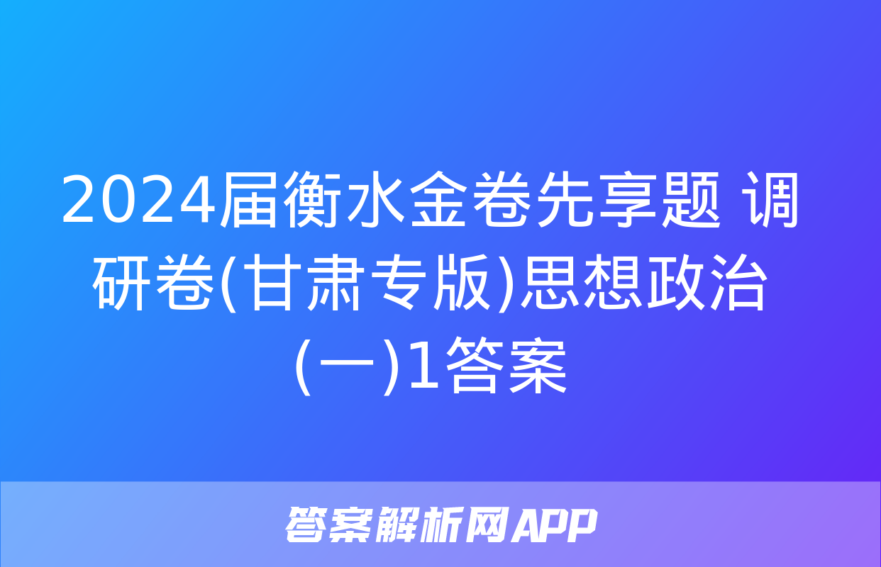 2024届衡水金卷先享题 调研卷(甘肃专版)思想政治(一)1答案