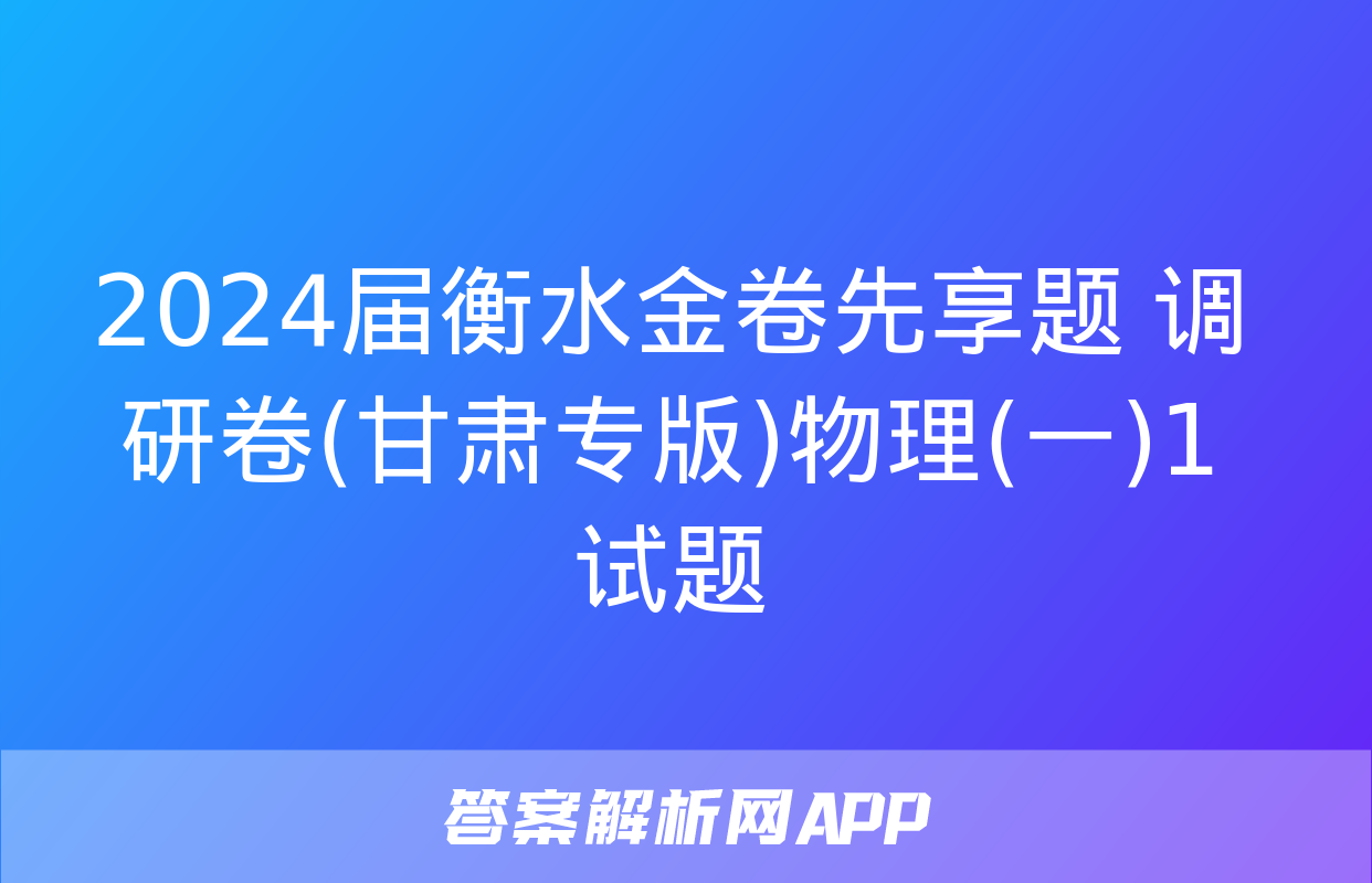 2024届衡水金卷先享题 调研卷(甘肃专版)物理(一)1试题