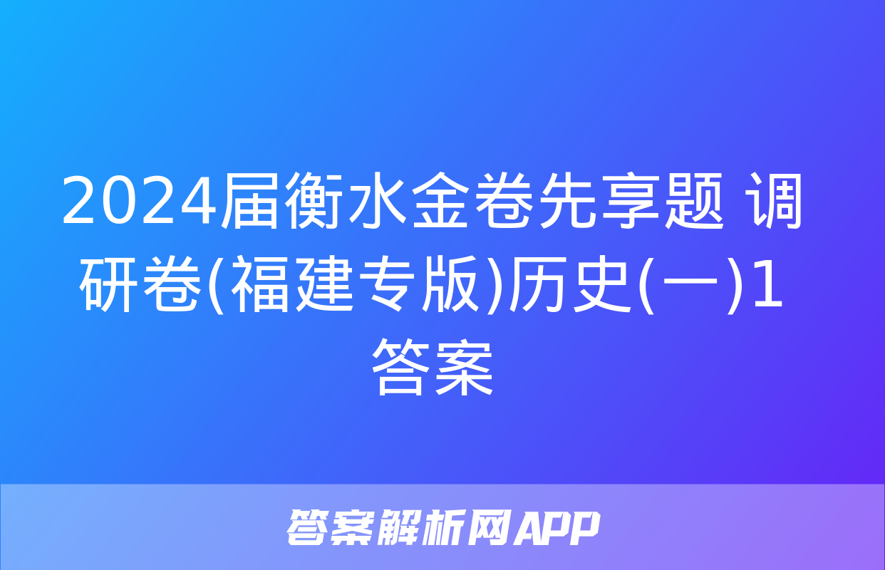 2024届衡水金卷先享题 调研卷(福建专版)历史(一)1答案