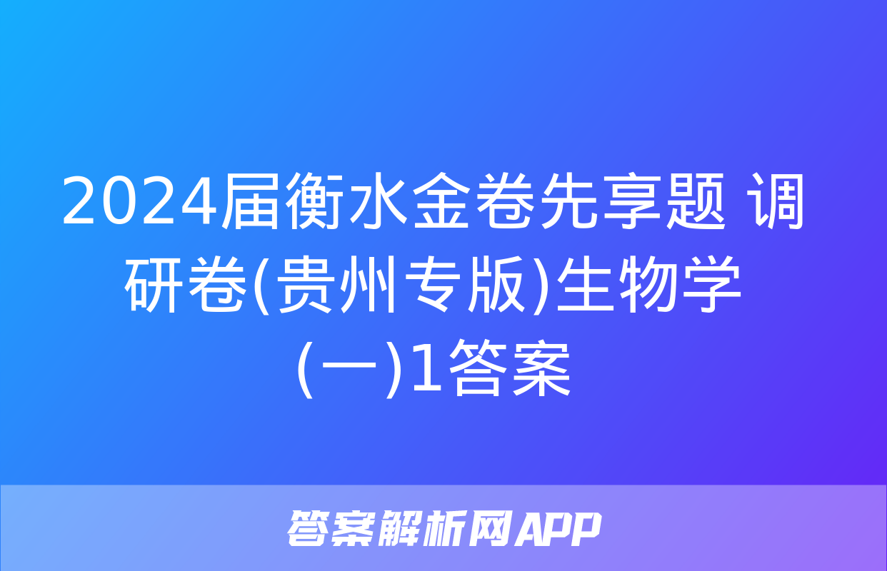 2024届衡水金卷先享题 调研卷(贵州专版)生物学(一)1答案