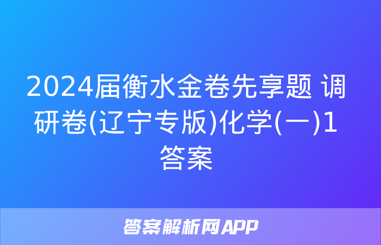 2024届衡水金卷先享题 调研卷(辽宁专版)化学(一)1答案