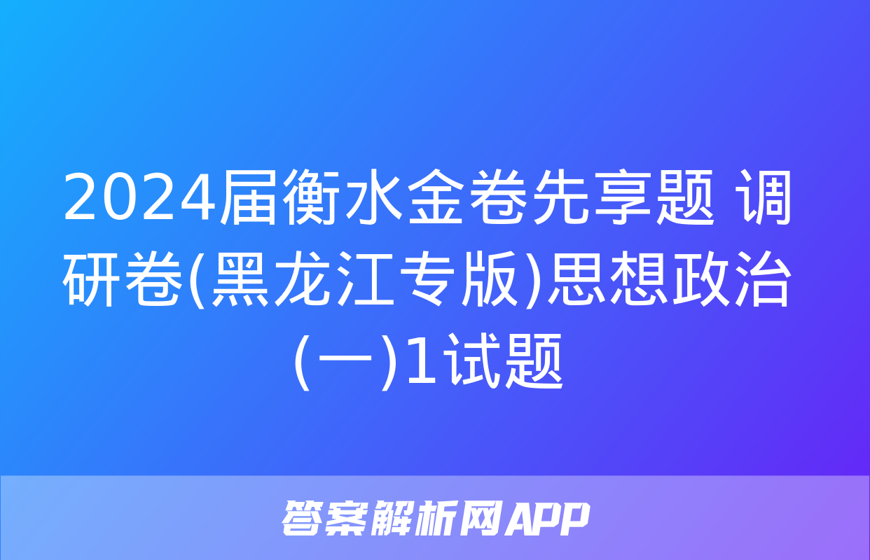 2024届衡水金卷先享题 调研卷(黑龙江专版)思想政治(一)1试题