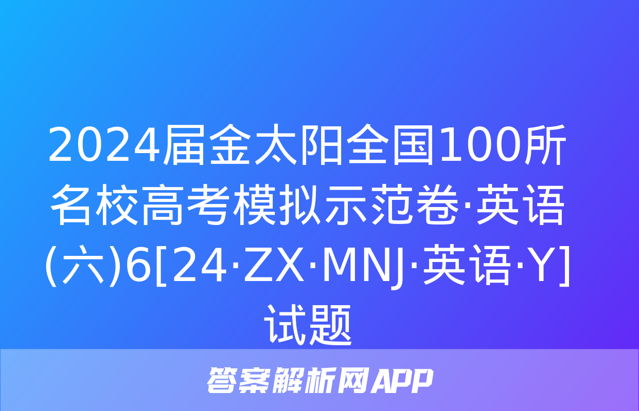 2024届金太阳全国100所名校高考模拟示范卷·英语(六)6[24·ZX·MNJ·英语·Y]试题