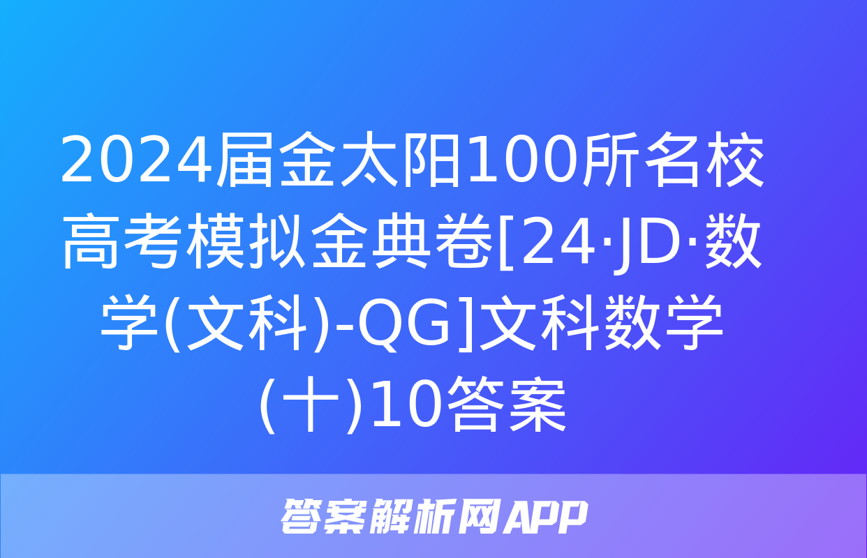 2024届金太阳100所名校高考模拟金典卷[24·JD·数学(文科)-QG]文科数学(十)10答案