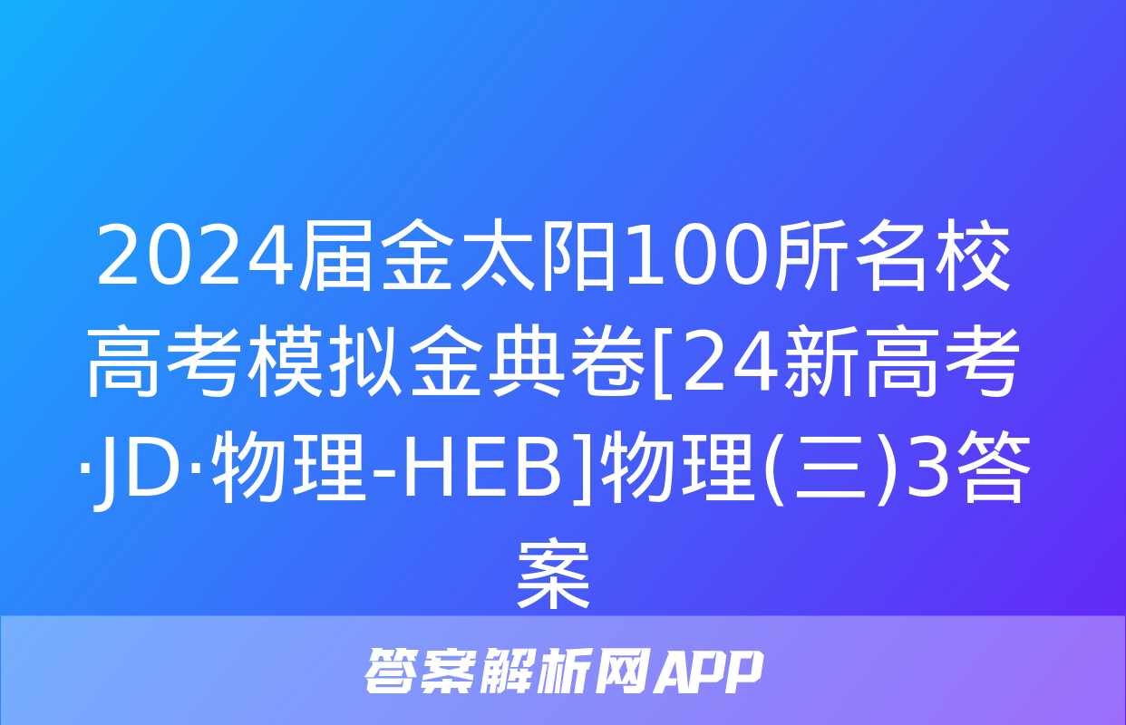 2024届金太阳100所名校高考模拟金典卷[24新高考·JD·物理-HEB]物理(三)3答案